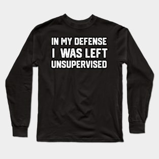 In my defense i was left unsupervised Long Sleeve T-Shirt